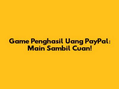 Game Penghasil Uang PayPal: Main Sambil Cuan!