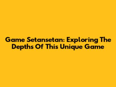 Game Setansetan: Exploring The Depths Of This Unique Game