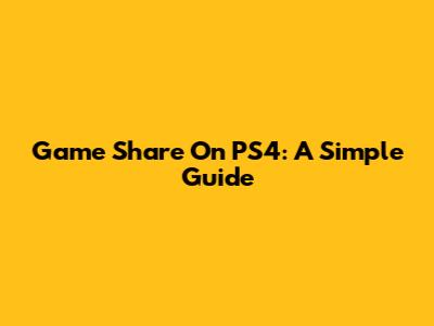 Game Share On PS4: A Simple Guide