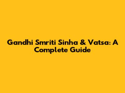 Gandhi Smriti Sinha & Vatsa: A Complete Guide