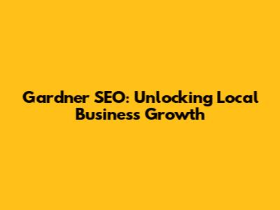 Gardner SEO: Unlocking Local Business Growth