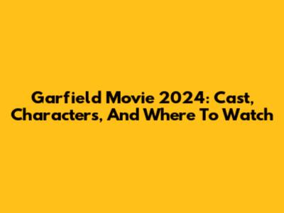 Garfield Movie 2024: Cast, Characters, And Where To Watch