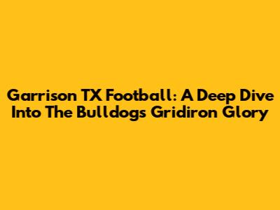 Garrison TX Football: A Deep Dive Into The Bulldogs' Gridiron Glory