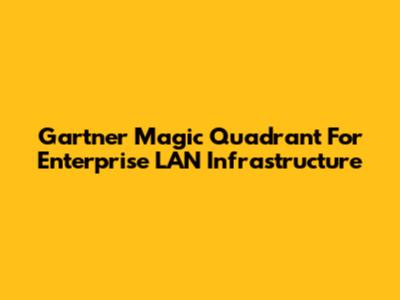 Gartner Magic Quadrant For Enterprise LAN Infrastructure