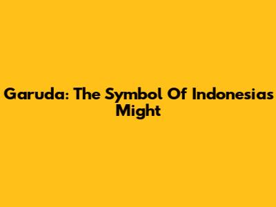 Garuda: The Symbol Of Indonesia's Might