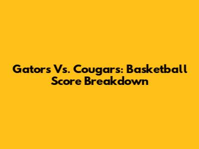 Gators Vs. Cougars: Basketball Score Breakdown