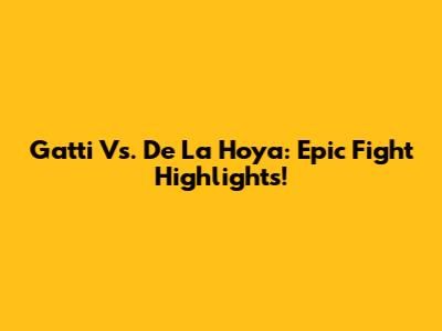 Gatti Vs. De La Hoya: Epic Fight Highlights!