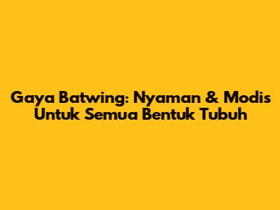 Gaya Batwing: Nyaman & Modis Untuk Semua Bentuk Tubuh