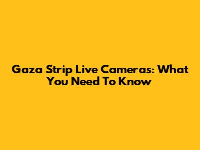 Gaza Strip Live Cameras: What You Need To Know