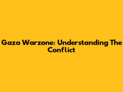 Gaza Warzone: Understanding The Conflict