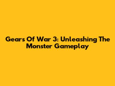 Gears Of War 3: Unleashing The Monster Gameplay