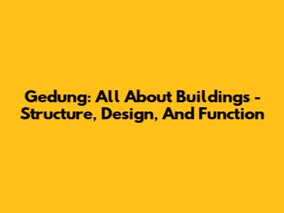 Gedung: All About Buildings - Structure, Design, And Function