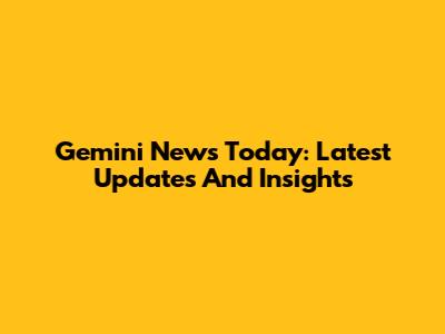 Gemini News Today: Latest Updates And Insights