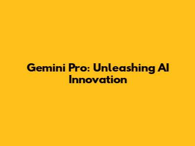 Gemini Pro: Unleashing AI Innovation