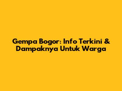 Gempa Bogor: Info Terkini & Dampaknya Untuk Warga