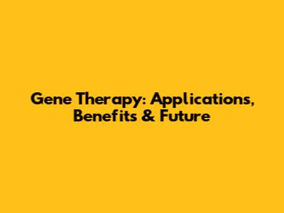 Gene Therapy: Applications, Benefits & Future