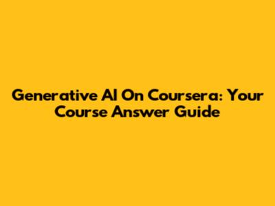 Generative AI On Coursera: Your Course Answer Guide
