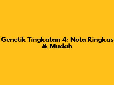 Genetik Tingkatan 4: Nota Ringkas & Mudah