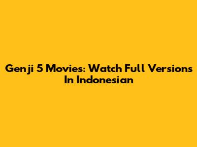 Genji 5 Movies: Watch Full Versions In Indonesian