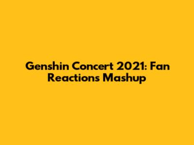 Genshin Concert 2021: Fan Reactions Mashup