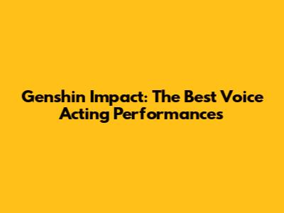 Genshin Impact: The Best Voice Acting Performances