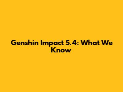 Genshin Impact 5.4: What We Know