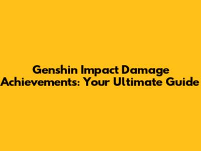 Genshin Impact Damage Achievements: Your Ultimate Guide
