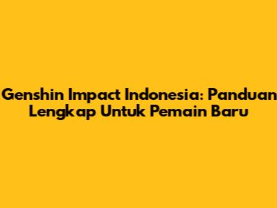 Genshin Impact Indonesia: Panduan Lengkap Untuk Pemain Baru