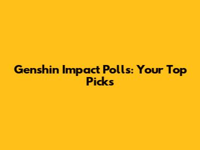 Genshin Impact Polls: Your Top Picks