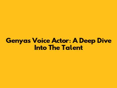 Genya's Voice Actor: A Deep Dive Into The Talent