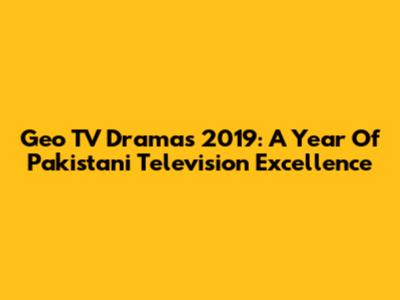 Geo TV Dramas 2019: A Year Of Pakistani Television Excellence