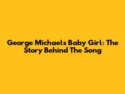 George Michael's "Baby Girl": The Story Behind The Song