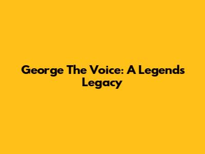 George The Voice: A Legend's Legacy