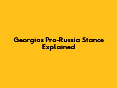 Georgia's Pro-Russia Stance Explained