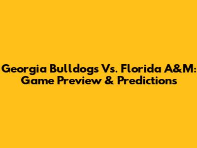 Georgia Bulldogs Vs. Florida A&M: Game Preview & Predictions