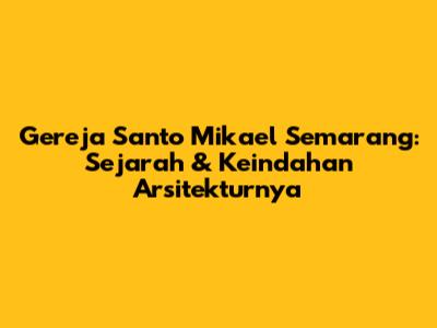 Gereja Santo Mikael Semarang: Sejarah & Keindahan Arsitekturnya
