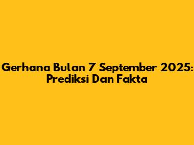 Gerhana Bulan 7 September 2025: Prediksi Dan Fakta