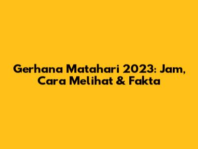 Gerhana Matahari 2023: Jam, Cara Melihat & Fakta