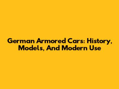 German Armored Cars: History, Models, And Modern Use