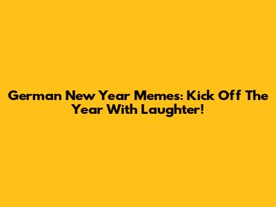 German New Year Memes: Kick Off The Year With Laughter!