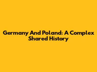 Germany And Poland: A Complex Shared History