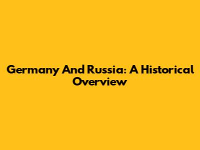 Germany And Russia: A Historical Overview