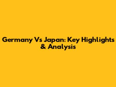Germany Vs Japan: Key Highlights & Analysis