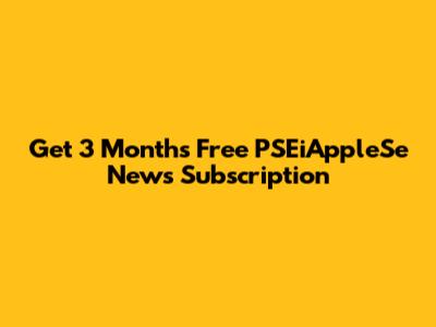 Get 3 Months Free PSEiAppleSe News Subscription