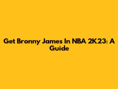 Get Bronny James In NBA 2K23: A Guide