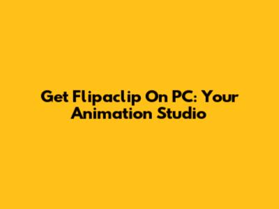 Get Flipaclip On PC: Your Animation Studio