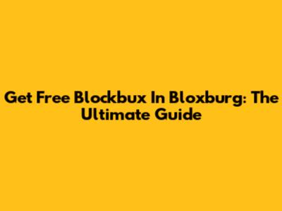 Get Free Blockbux In Bloxburg: The Ultimate Guide
