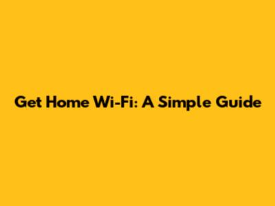 Get Home Wi-Fi: A Simple Guide
