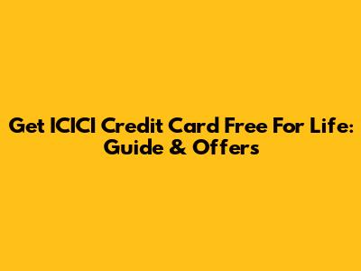 Get ICICI Credit Card Free For Life: Guide & Offers