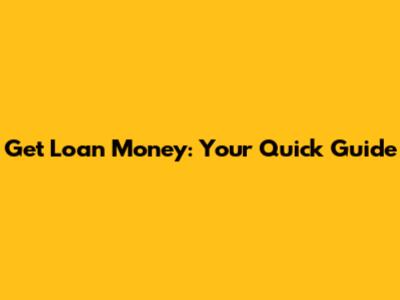 Get Loan Money: Your Quick Guide